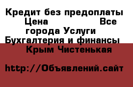 Кредит без предоплаты.  › Цена ­ 1 500 000 - Все города Услуги » Бухгалтерия и финансы   . Крым,Чистенькая